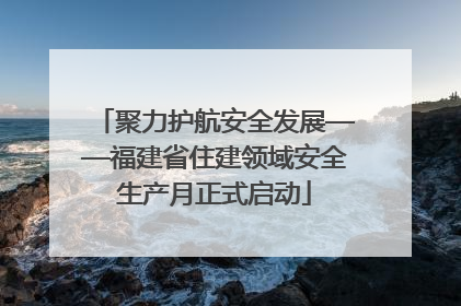 聚力护航安全发展——福建省住建领域安全生产月正式启动