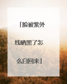 脸被紫外线晒黑了怎么白回来