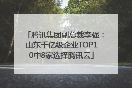腾讯集团副总裁李强：山东千亿级企业TOP10中8家选择腾讯云