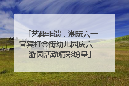 艺趣非遗，潮玩六一 宜宾打金街幼儿园庆六一游园活动精彩纷呈