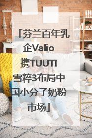 芬兰百年乳企Valio携TUUTI雪粹3布局中国小分子奶粉市场