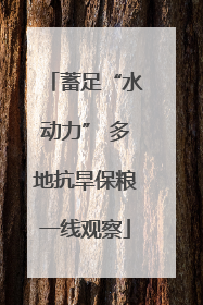 蓄足“水动力” 多地抗旱保粮一线观察
