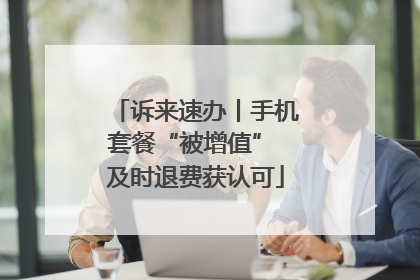 诉来速办丨手机套餐“被增值” 及时退费获认可