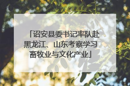 诏安县委书记率队赴黑龙江、山东考察学习畜牧业与文化产业