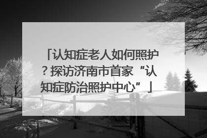 认知症老人如何照护？探访济南市首家“认知症防治照护中心”