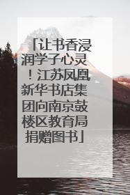 让书香浸润学子心灵！江苏凤凰新华书店集团向南京鼓楼区教育局捐赠图书