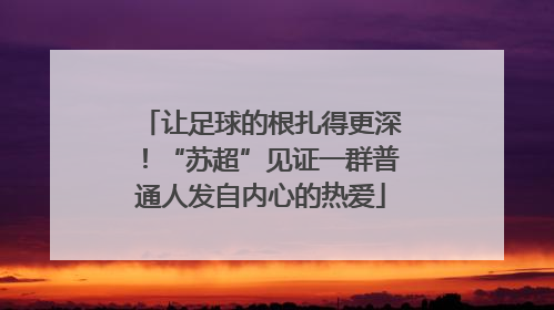 让足球的根扎得更深！“苏超”见证一群普通人发自内心的热爱