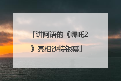 讲阿语的《哪吒2》亮相沙特银幕