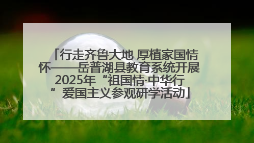 行走齐鲁大地 厚植家国情怀——岳普湖县教育系统开展2025年“祖国情·中华行”爱国主义参观研学活动