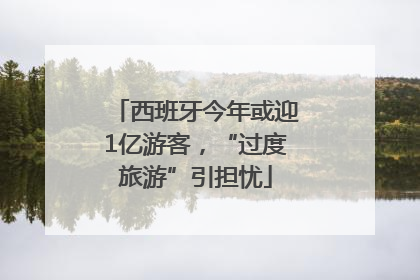 西班牙今年或迎1亿游客，“过度旅游”引担忧