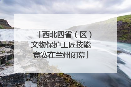 西北四省（区）文物保护工匠技能竞赛在兰州闭幕