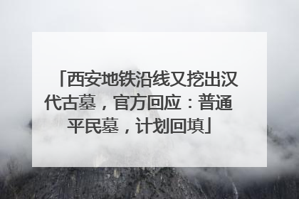 西安地铁沿线又挖出汉代古墓，官方回应：普通平民墓，计划回填
