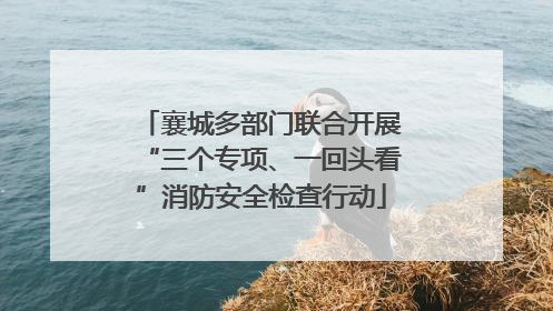 襄城多部门联合开展“三个专项、一回头看”消防安全检查行动
