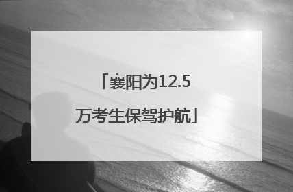 襄阳为12.5万考生保驾护航