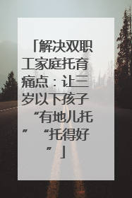 解决双职工家庭托育痛点：让三岁以下孩子“有地儿托”“托得好”