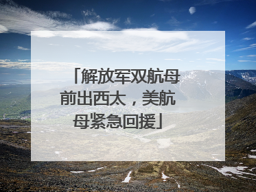 解放军双航母前出西太，美航母紧急回援