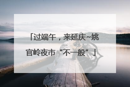 过端午，来延庆~姚官岭夜市“不一般”