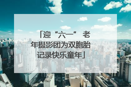 迎“六一” 老年摄影团为双胞胎记录快乐童年