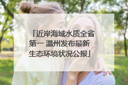 近岸海域水质全省第一 温州发布最新生态环境状况公报