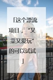 这个漂流项目，“又菜又爱玩”的可以试试