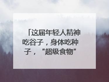 这届年轻人精神吃谷子，身体吃种子，“超级食物”增长246%｜变革618