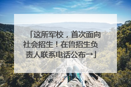 这所军校，首次面向社会招生！在鲁招生负责人联系电话公布→