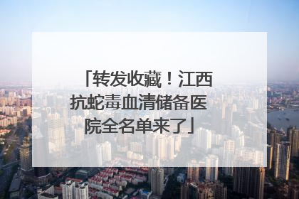 转发收藏！江西抗蛇毒血清储备医院全名单来了