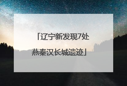 辽宁新发现7处燕秦汉长城遗迹