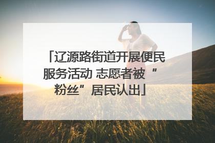 辽源路街道开展便民服务活动 志愿者被“粉丝”居民认出
