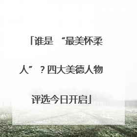 谁是 “最美怀柔人”？四大美德人物评选今日开启
