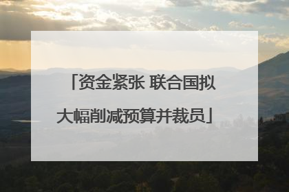 资金紧张 联合国拟大幅削减预算并裁员