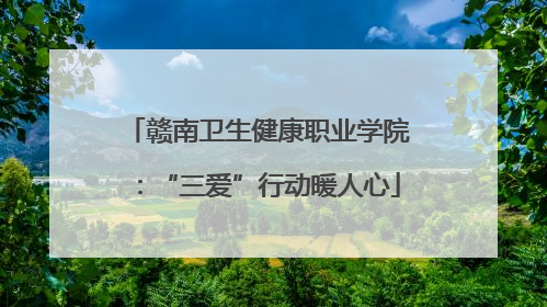 赣南卫生健康职业学院：“三爱”行动暖人心