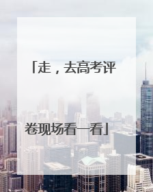 走，去高考评卷现场看一看