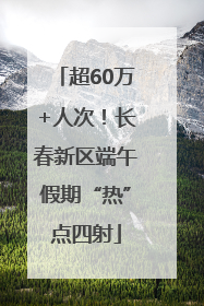 超60万+人次！长春新区端午假期“热”点四射