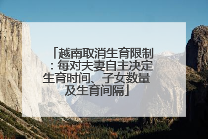 越南取消生育限制：每对夫妻自主决定生育时间、子女数量及生育间隔