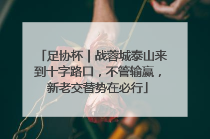足协杯｜战蓉城泰山来到十字路口，不管输赢，新老交替势在必行
