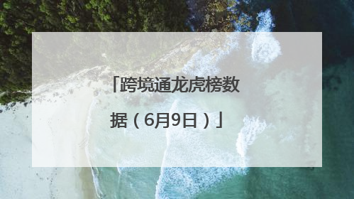 跨境通龙虎榜数据（6月9日）