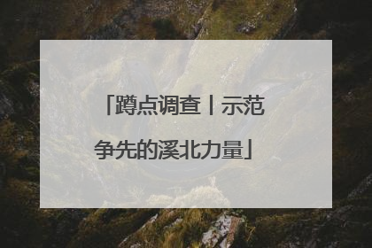 蹲点调查丨示范争先的溪北力量