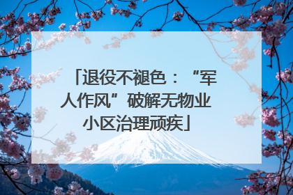 退役不褪色：“军人作风”破解无物业小区治理顽疾