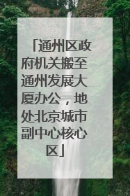 通州区政府机关搬至通州发展大厦办公，地处北京城市副中心核心区
