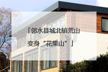 邻水县城北镇荒山变身“花果山”