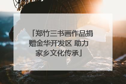 郑竹三书画作品捐赠金华开发区 助力家乡文化传承
