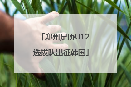 郑州足协U12选拔队出征韩国