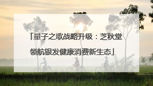 量子之歌战略升级：芝秋堂领航银发健康消费新生态