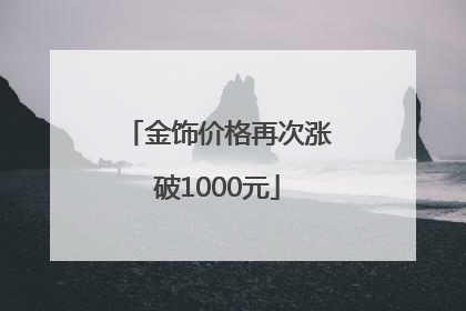 金饰价格再次涨破1000元