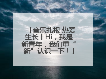 音乐扎根 热爱生长丨Hi，我是新青年，我们重“新”认识一下！