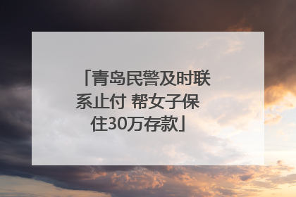 青岛民警及时联系止付 帮女子保住30万存款