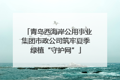 青岛西海岸公用事业集团市政公司筑牢夏季绿植“守护网”