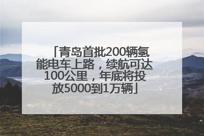 青岛首批200辆氢能电车上路，续航可达100公里，年底将投放5000到1万辆