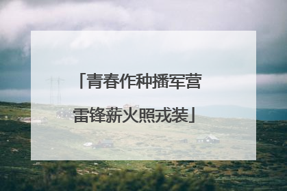 青春作种播军营 雷锋薪火照戎装